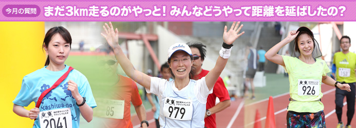 今月の質問　まだ3km走るのがやっと！　みんなどうやって距離を延ばしたの？